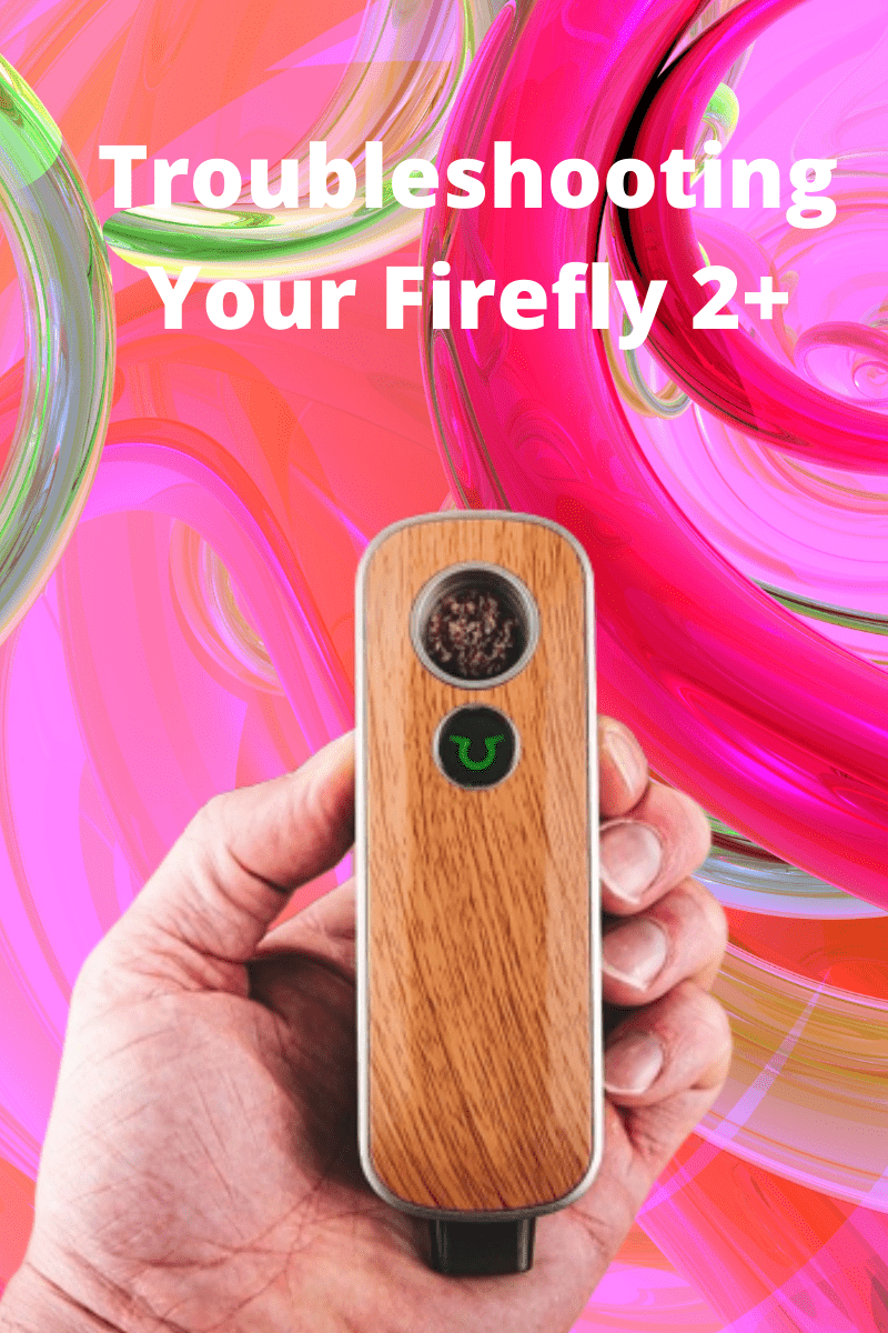 Troubleshooting Your Firefly 2+ – Firefly Vaporizer Tips, Tricks & Hacks